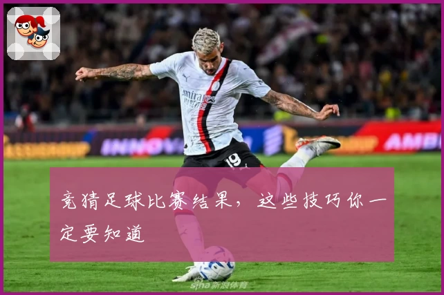 竞猜足球比赛结果，这些技巧你一定要知道