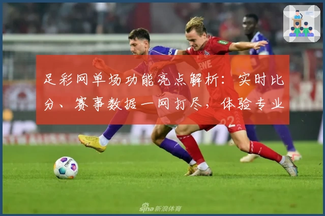 足彩网单场功能亮点解析：实时比分、赛事数据一网打尽，体验专业预测新方式