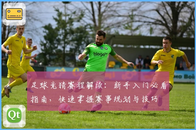 足球竞猜赛程解读：新手入门必看指南，快速掌握赛事规划与技巧