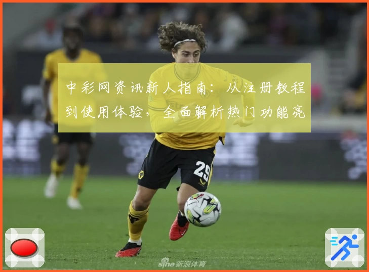 中彩网资讯新人指南：从注册教程到使用体验，全面解析热门功能亮点