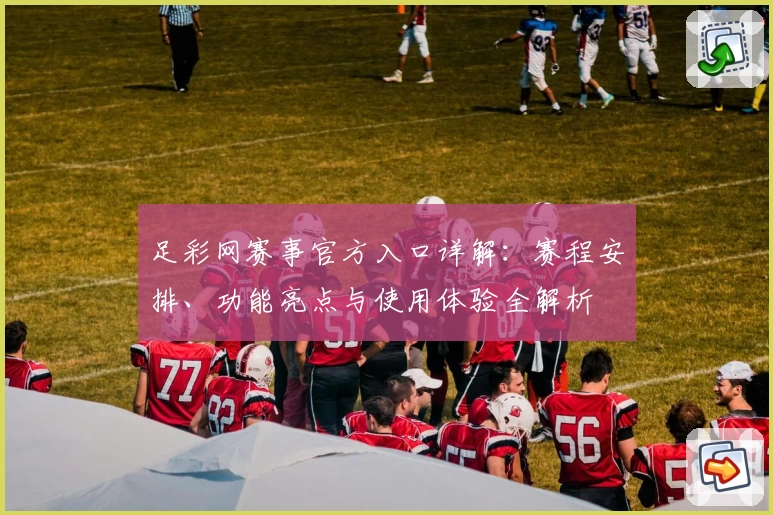 足彩网赛事官方入口详解：赛程安排、功能亮点与使用体验全解析