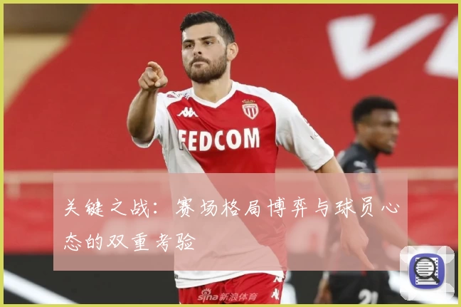 关键之战：赛场格局博弈与球员心态的双重考验