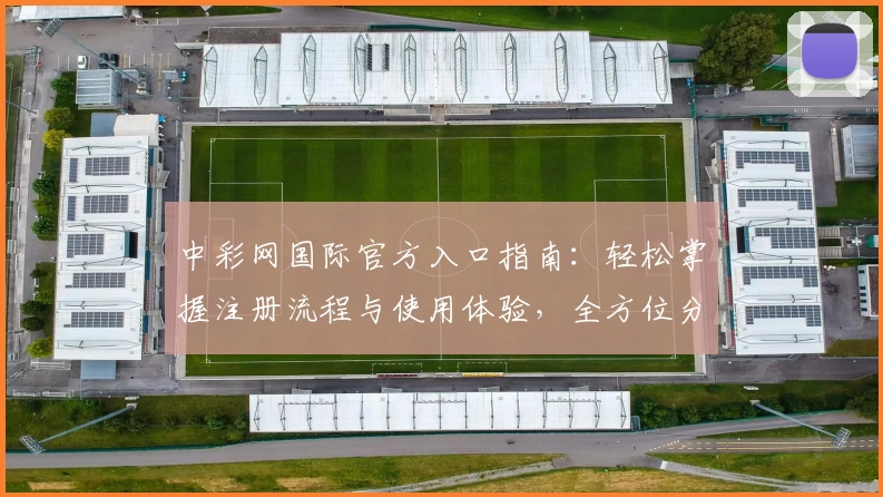 中彩网国际官方入口指南:轻松掌握注册流程与使用体验,全方位分析功能亮点