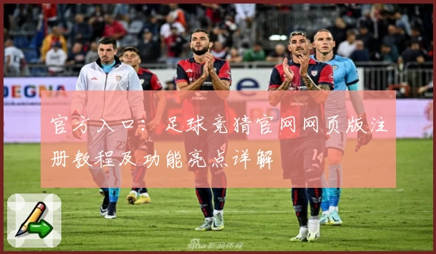 官方入口：足球竞猜官网网页版注册教程及功能亮点详解