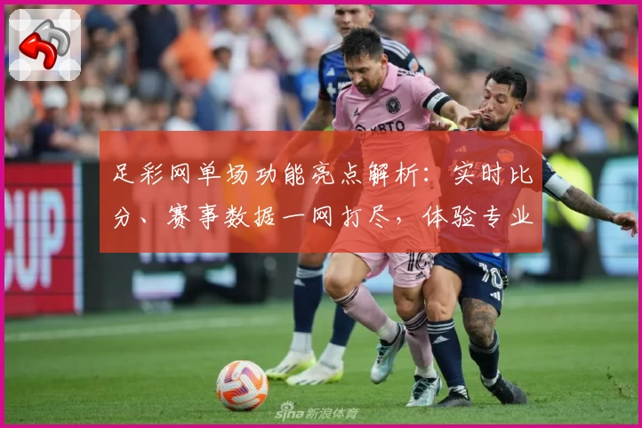 足彩网单场功能亮点解析：实时比分、赛事数据一网打尽，体验专业预测新方式