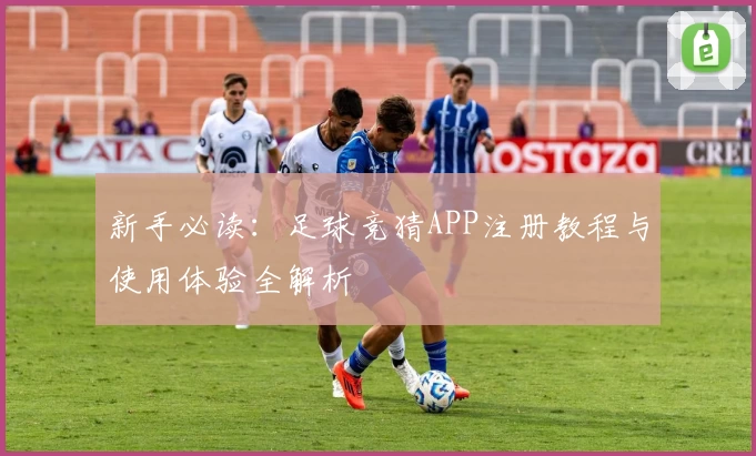 新手必读：足球竞猜APP注册教程与使用体验全解析