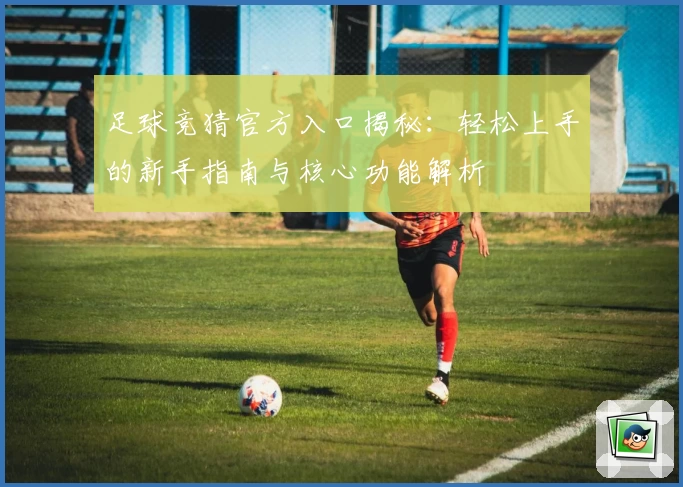 足球竞猜官方入口揭秘：轻松上手的新手指南与核心功能解析