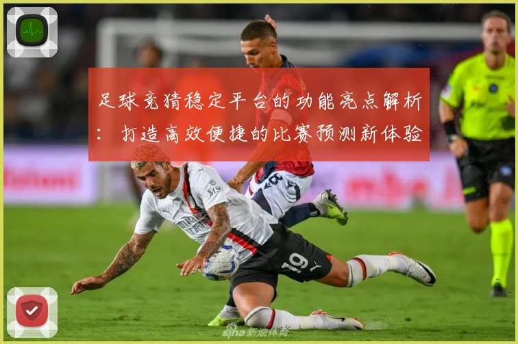 足球竞猜稳定平台的功能亮点解析：打造高效便捷的比赛预测新体验