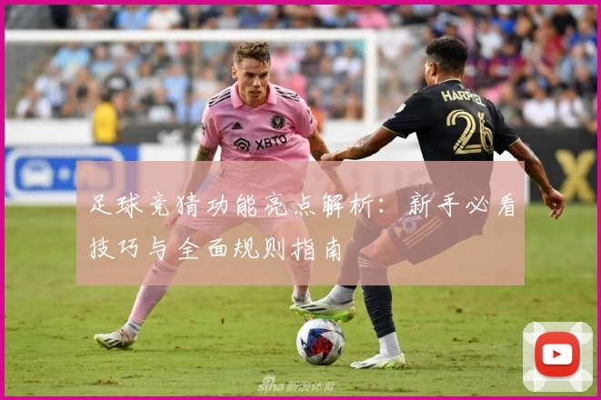 足球竞猜功能亮点解析：新手必看技巧与全面规则指南