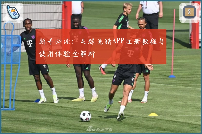 新手必读：足球竞猜APP注册教程与使用体验全解析