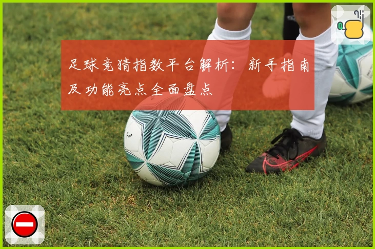 足球竞猜指数平台解析：新手指南及功能亮点全面盘点