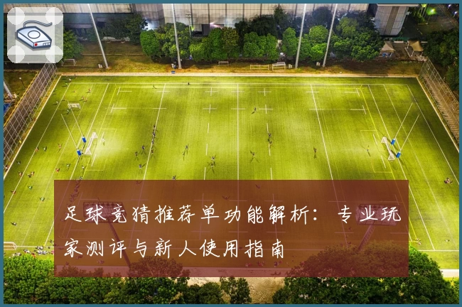 足球竞猜推荐单功能解析：专业玩家测评与新人使用指南
