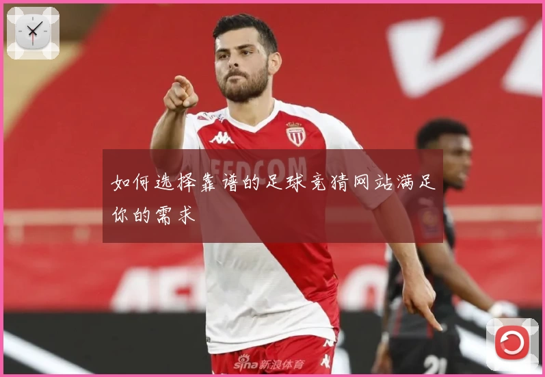 如何选择靠谱的足球竞猜网站满足你的需求