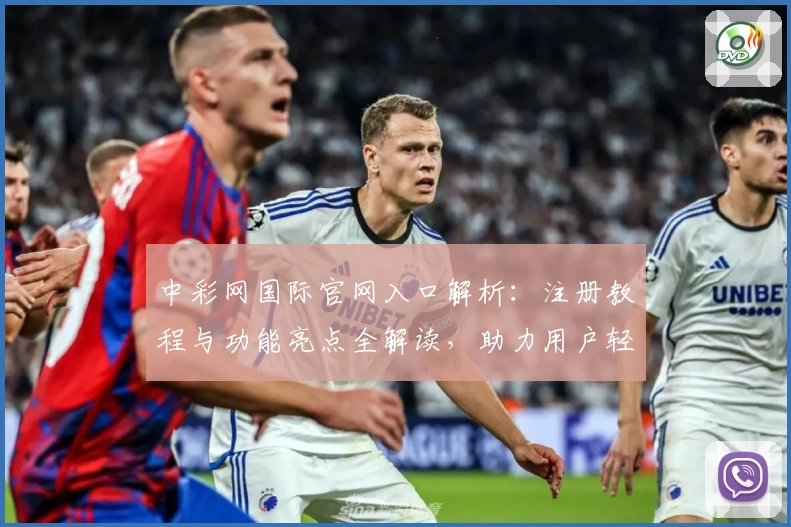 中彩网国际官网入口解析：注册教程与功能亮点全解读，助力用户轻松上手