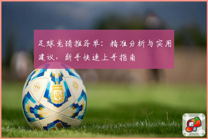 足球竞猜推荐单:精准分析与实用建议,新手快速上手指南