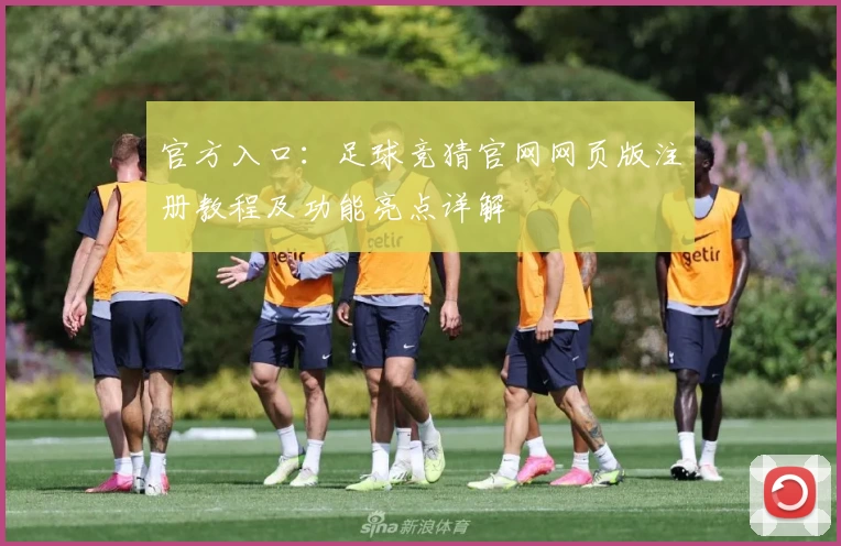 官方入口：足球竞猜官网网页版注册教程及功能亮点详解