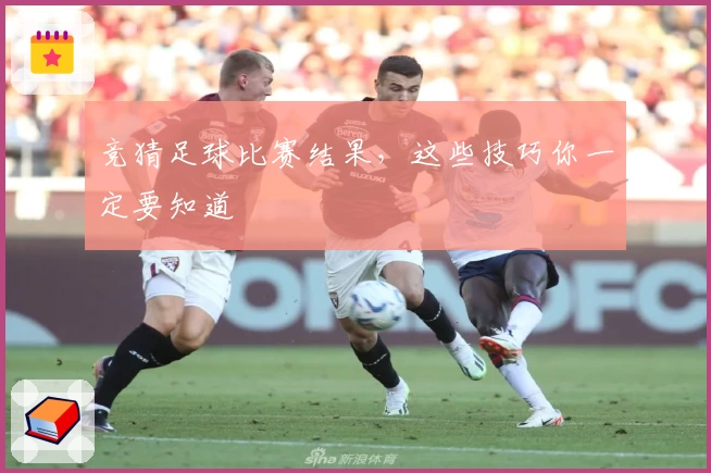 竞猜足球比赛结果，这些技巧你一定要知道