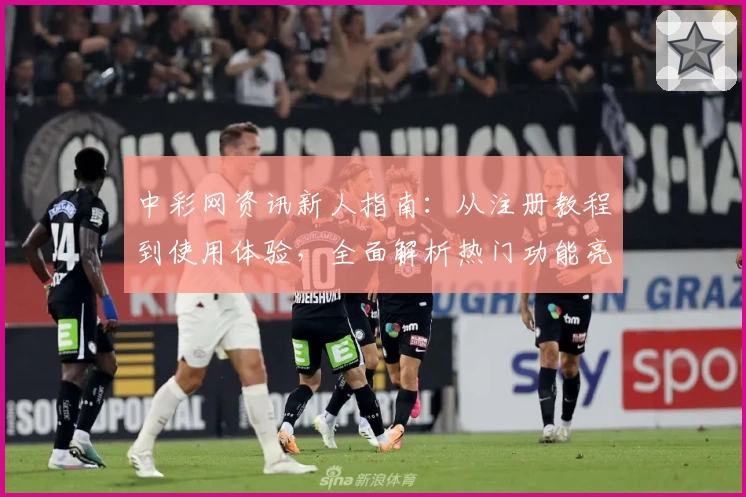 中彩网资讯新人指南：从注册教程到使用体验，全面解析热门功能亮点