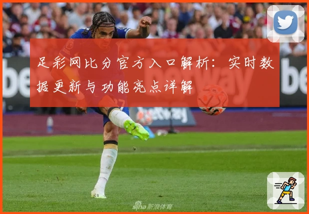 足彩网比分官方入口解析：实时数据更新与功能亮点详解