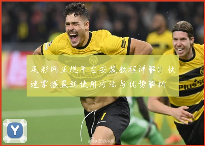 足彩网正规平台安装教程详解：快速掌握最新使用方法与优势解析