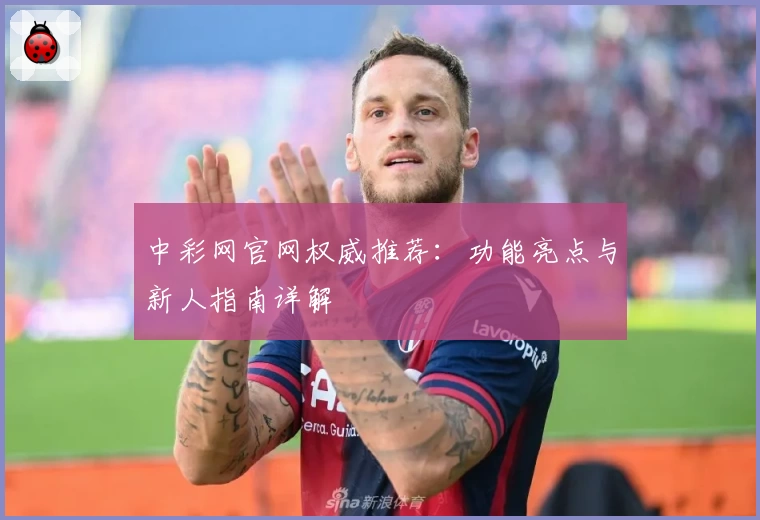 中彩网官网权威推荐：功能亮点与新人指南详解