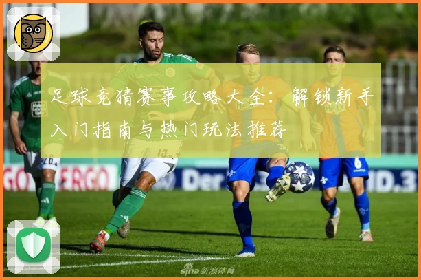 足球竞猜赛事攻略大全：解锁新手入门指南与热门玩法推荐