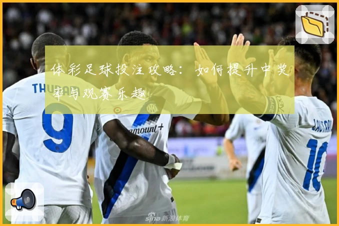 体彩足球投注攻略:如何提升中奖率与观赛乐趣