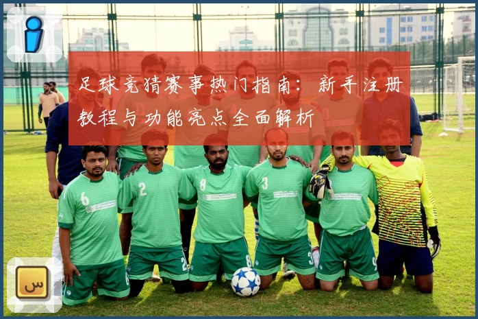 足球竞猜赛事热门指南：新手注册教程与功能亮点全面解析