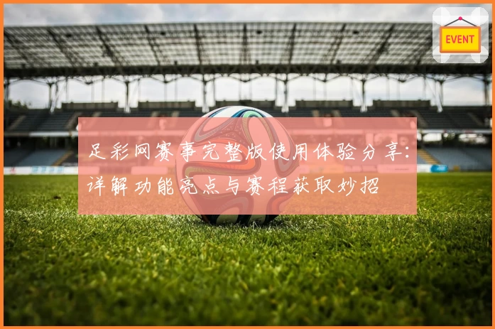 足彩网赛事完整版使用体验分享:详解功能亮点与赛程获取妙招