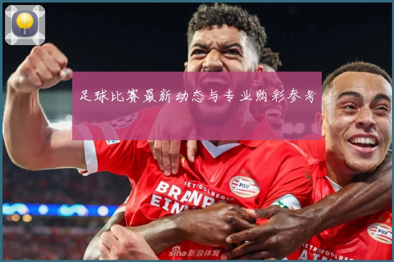 足球比赛最新动态与专业购彩参考