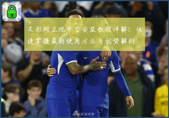 足彩网正规平台安装教程详解：快速掌握最新使用方法与优势解析