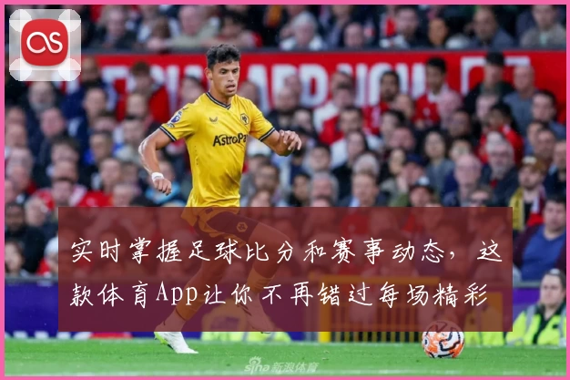 实时掌握足球比分和赛事动态，这款体育App让你不再错过每场精彩