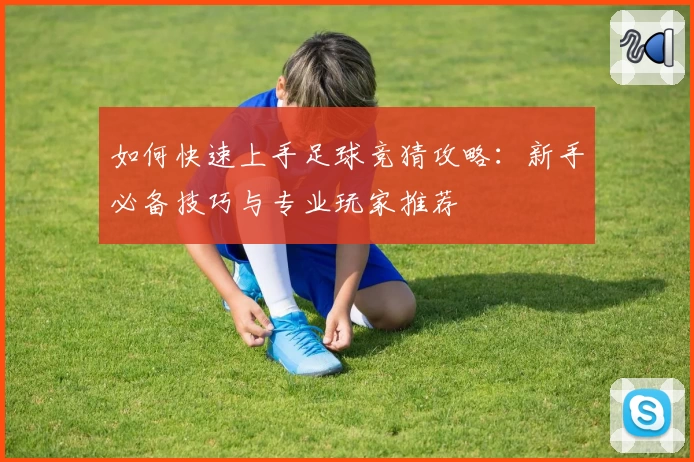 如何快速上手足球竞猜攻略：新手必备技巧与专业玩家推荐