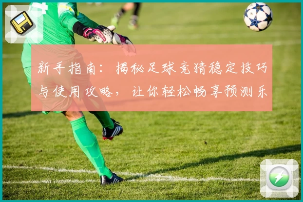 新手指南：揭秘足球竞猜稳定技巧与使用攻略，让你轻松畅享预测乐趣！