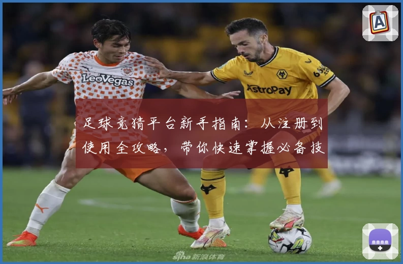 足球竞猜平台新手指南：从注册到使用全攻略，带你快速掌握必备技巧
