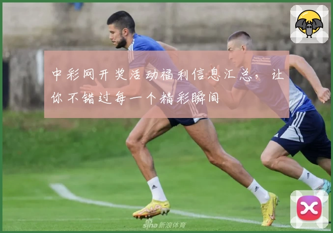 中彩网开奖活动福利信息汇总，让你不错过每一个精彩瞬间