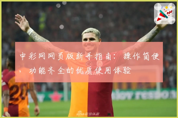 中彩网网页版新手指南：操作简便，功能齐全的优质使用体验