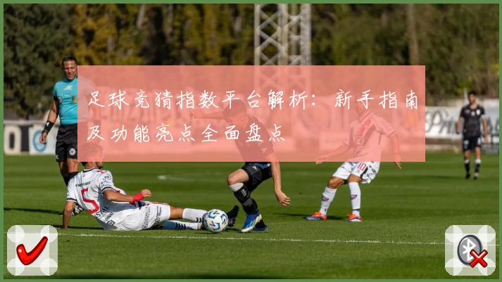 足球竞猜指数平台解析：新手指南及功能亮点全面盘点