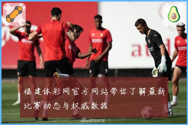 福建体彩网官方网站带你了解最新比赛动态与权威数据