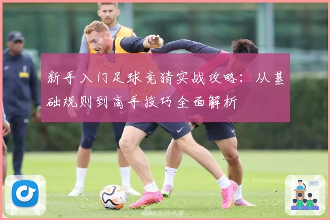 新手入门足球竞猜实战攻略：从基础规则到高手技巧全面解析