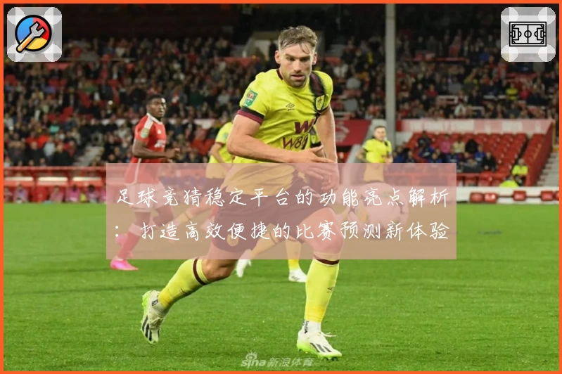 足球竞猜稳定平台的功能亮点解析：打造高效便捷的比赛预测新体验